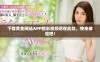 下载黄金网站APP精彩视频尽在此处，快来体验吧！