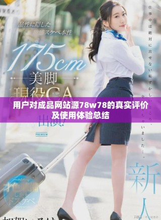 用户对成品网站源78w78的真实评价及使用体验总结