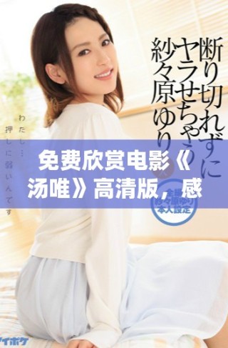 免费欣赏电影《汤唯》高清版，感受精彩演绎与动人故事