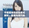 平精英地铁逃生模式解析：策略与技巧助你生存出击