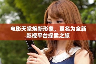电影天堂焕新形象，更名为全新影视平台探索之旅