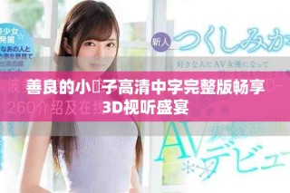 善良的小峓子高清中字完整版畅享3D视听盛宴