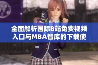 全面解析国际B站免费视频入口与MBA智库的下载使用指南