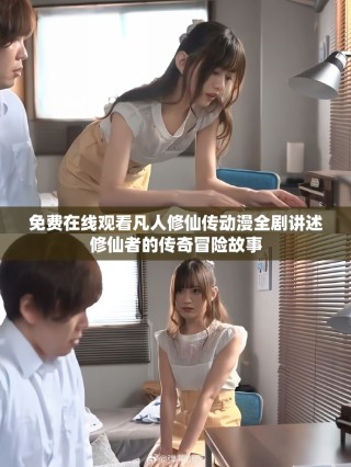 免费在线观看凡人修仙传动漫全剧讲述修仙者的传奇冒险故事