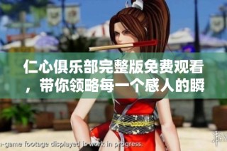 仁心俱乐部完整版免费观看，带你领略每一个感人的瞬间与故事