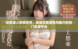 探索成人影视世界，发掘无限激情与魅力的热门资源平台