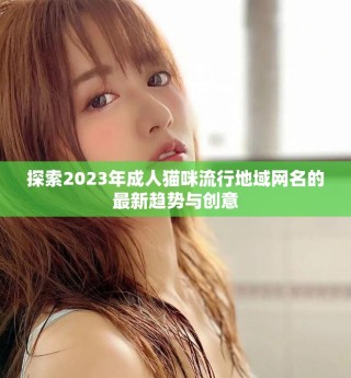 探索2023年成人猫咪流行地域网名的最新趋势与创意