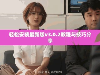 轻松安装最新版v3.0.2教程与技巧分享