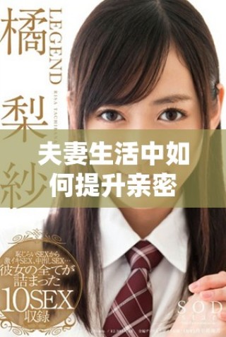 夫妻生活中如何提升亲密关系与活力再现问题探讨