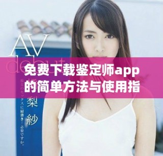 免费下载鉴定师app的简单方法与使用指南分享