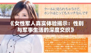《女性军人真实体验揭示：性别与军事生活的深度交织》
