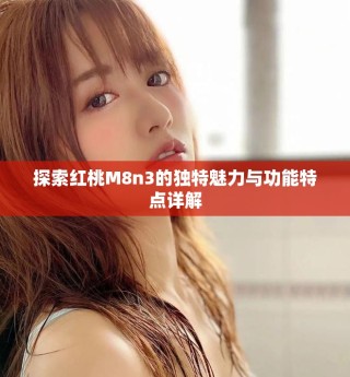 探索红桃M8n3的独特魅力与功能特点详解