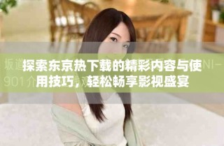 探索东京热下载的精彩内容与使用技巧，轻松畅享影视盛宴