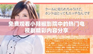 免费观看小辣椒影院中的热门电视剧精彩内容分享