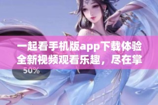 一起看手机版app下载体验全新视频观看乐趣，尽在掌握之中