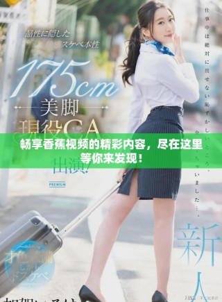 畅享香蕉视频的精彩内容，尽在这里等你来发现！