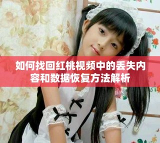 如何找回红桃视频中的丢失内容和数据恢复方法解析