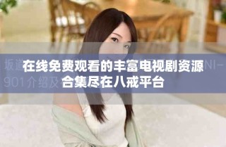 在线免费观看的丰富电视剧资源合集尽在八戒平台