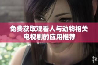 免费获取观看人与动物相关电视剧的应用推荐