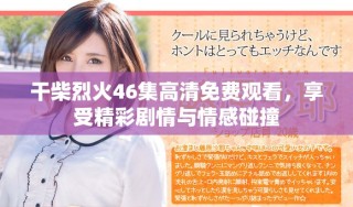 干柴烈火46集高清免费观看，享受精彩剧情与情感碰撞