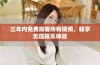 三年内免费观看所有视频，畅享无压娱乐体验
