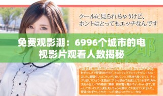 免费观影潮：6996个城市的电视影片观看人数揭秘