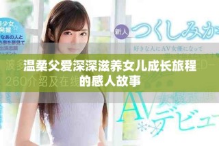温柔父爱深深滋养女儿成长旅程的感人故事
