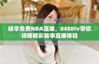 畅享免费NBA直播，8488tv带你领略精彩赛事直播体验