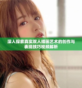 深入探索真实双人插画艺术的创作与表现技巧视频解析