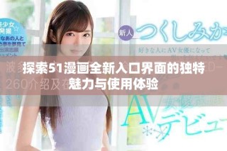 探索51漫画全新入口界面的独特魅力与使用体验