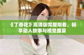 《丁香花》高清版完整观看，畅享动人故事与视觉盛宴