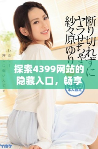 探索4399网站的隐藏入口，畅享无限在线观看乐趣与精彩游戏