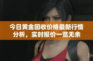 今日黄金回收价格最新行情分析，实时报价一览无余