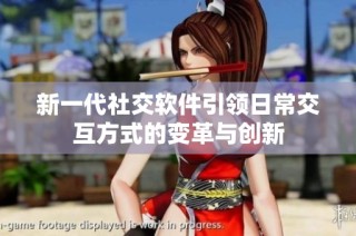 新一代社交软件引领日常交互方式的变革与创新