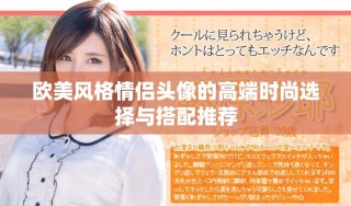 欧美风格情侣头像的高端时尚选择与搭配推荐