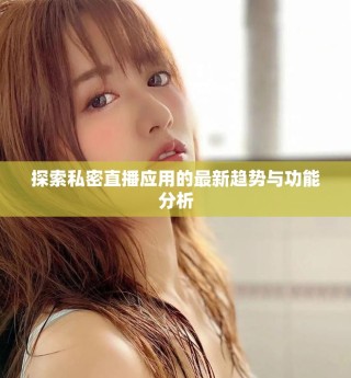 探索私密直播应用的最新趋势与功能分析