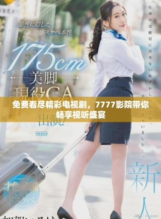 免费看尽精彩电视剧，7777影院带你畅享视听盛宴