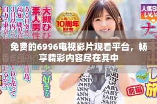免费的6996电视影片观看平台，畅享精彩内容尽在其中