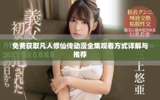 免费获取凡人修仙传动漫全集观看方式详解与推荐
