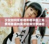 少女如何在哔哩哔哩平台上免费观看最新高清视频分享体验