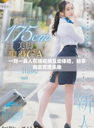 一对一真人在线视频互动体验，畅享真实交流乐趣