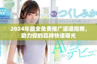 2024年最全免费推广渠道指南，助力你的品牌快速曝光