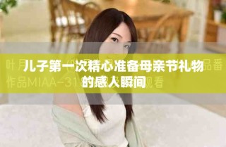 儿子第一次精心准备母亲节礼物的感人瞬间