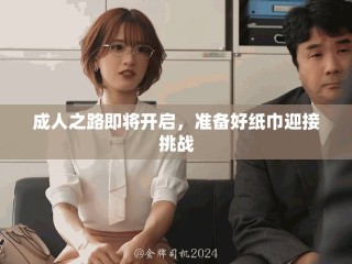 成人之路即将开启，准备好纸巾迎接挑战