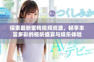 探索最新蜜桃视频资源，畅享丰富多彩的视听盛宴与娱乐体验