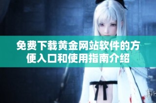 免费下载黄金网站软件的方便入口和使用指南介绍