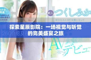 探索星辰影院：一场视觉与听觉的完美盛宴之旅