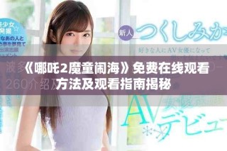 《哪吒2魔童闹海》免费在线观看方法及观看指南揭秘