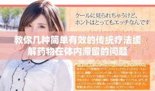 教你几种简单有效的传统疗法缓解药物在体内滞留的问题