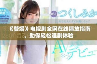 《赘婿》电视剧全网在线播放指南，助你轻松追剧体验